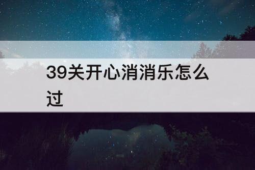 39关开心消消乐怎么过