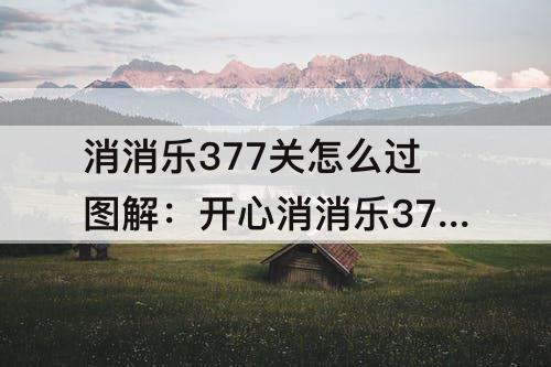 消消乐377关怎么过图解：开心消消乐377关怎么过图解