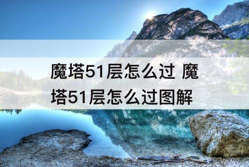 魔塔51层怎么过 魔塔51层怎么过图解