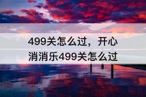 499关怎么过，开心消消乐499关怎么过