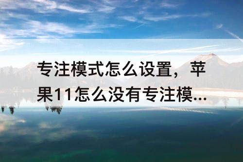 专注模式怎么设置，苹果11怎么没有专注模式怎么设置爱心