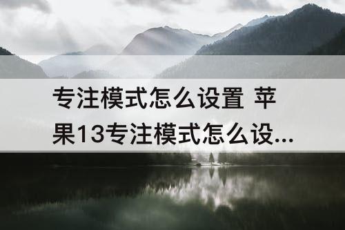 专注模式怎么设置 苹果13专注模式怎么设置图标