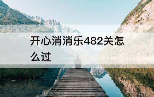 开心消消乐482关怎么过