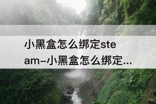 小黑盒怎么绑定steam-小黑盒怎么绑定steam手机令牌