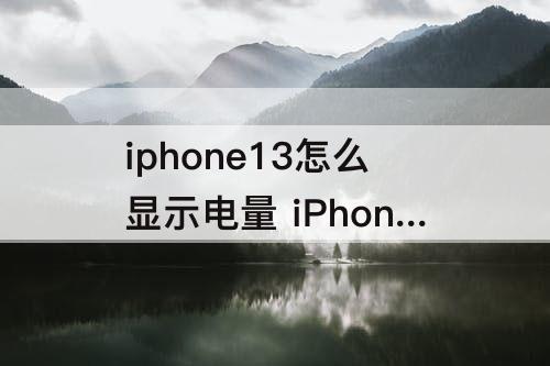 iphone13怎么显示电量 iPhone13怎么显示电量?