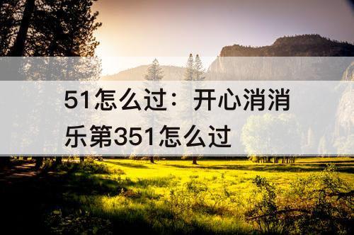 51怎么过：开心消消乐第351怎么过