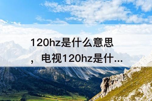 120hz是什么意思，电视120hz是什么意思