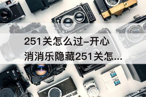 251关怎么过-开心消消乐隐藏251关怎么过教程