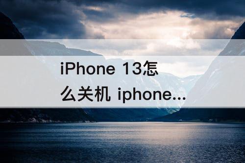 iPhone 13怎么关机 iphone 13怎么关机的