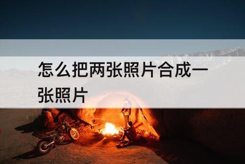 怎么把两张照片合成一张照片