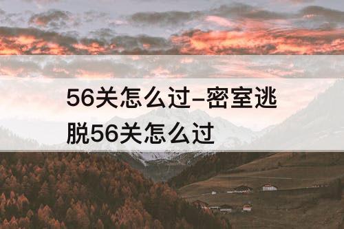 56关怎么过-密室逃脱56关怎么过