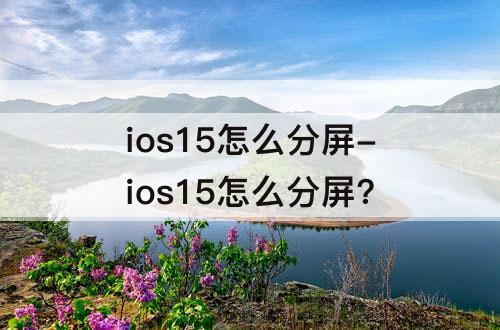 ios15怎么分屏-ios15怎么分屏?