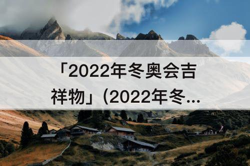 「2022年冬奥会吉祥物」(2022年冬奥会吉祥物图片手绘)