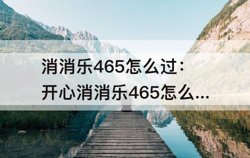 消消乐465怎么过：开心消消乐465怎么过