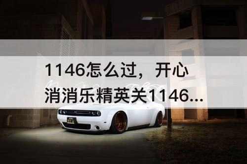 1146怎么过，开心消消乐精英关1146怎么过
