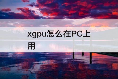 xgpu怎么在PC上用