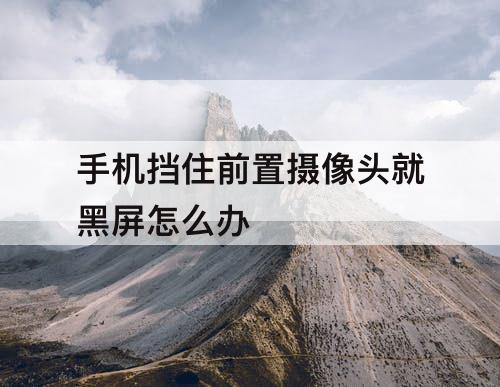 手机挡住前置摄像头就黑屏怎么办
