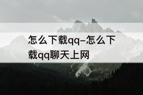 怎么下载qq-怎么下载qq聊天上网