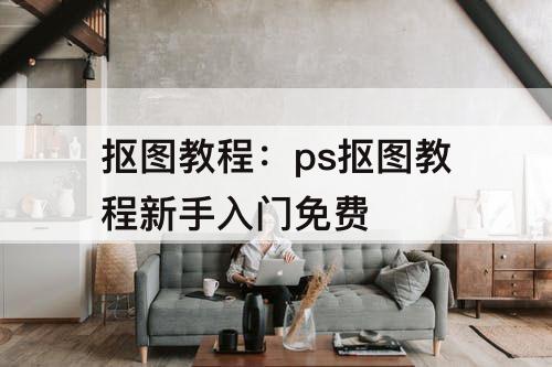 抠图教程：ps抠图教程新手入门免费