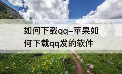 如何下载qq-苹果如何下载qq发的软件