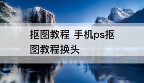 抠图教程 手机ps抠图教程换头