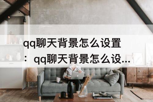 qq聊天背景怎么设置：qq聊天背景怎么设置默认背景