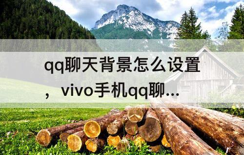 qq聊天背景怎么设置,vivo手机qq聊天背景怎么设置 qq聊天背景怎么设置,vivo手机qq聊天背景怎么设置