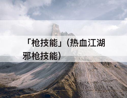 「枪技能」(热血江湖邪枪技能)