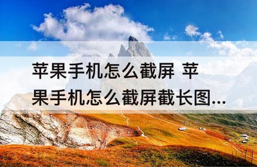 苹果手机怎么截屏 苹果手机怎么截屏截长图滚动