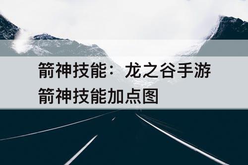箭神技能：龙之谷手游箭神技能加点图