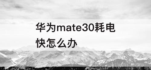 华为mate30耗电快怎么办