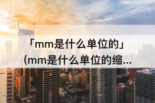「mm是什么单位的」(mm是什么单位的缩写)