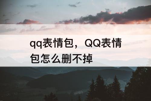 qq表情包，QQ表情包怎么删不掉
