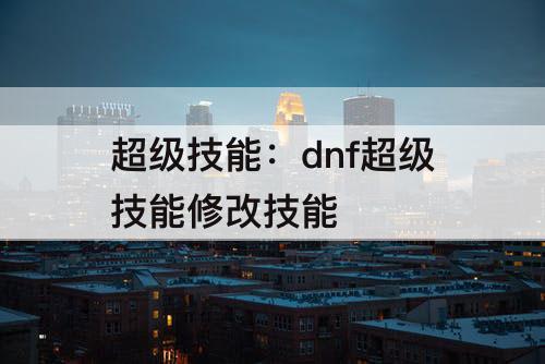 超级技能：dnf超级技能修改技能