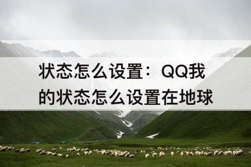 状态怎么设置：QQ我的状态怎么设置在地球