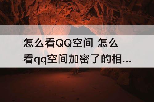 怎么看QQ空间 怎么看qq空间加密了的相册