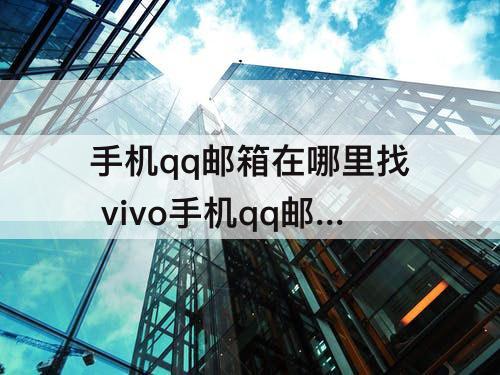 手机qq邮箱在哪里找 vivo手机qq邮箱在哪里找