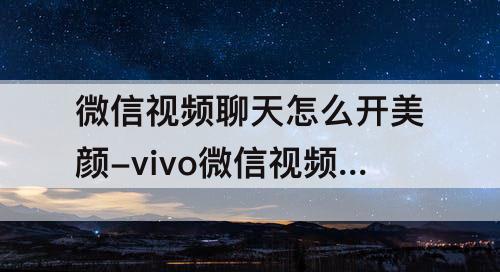 微信视频聊天怎么开美颜-vivo微信视频聊天怎么开美颜