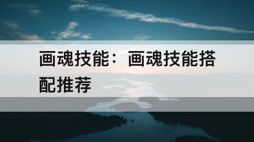 画魂技能：画魂技能搭配推荐