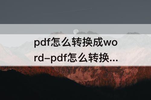 pdf怎么转换成word-pdf怎么转换成word文档免费