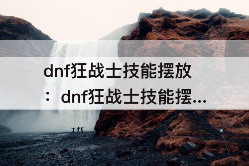 dnf狂战士技能摆放：dnf狂战士技能摆放图