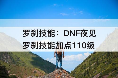 罗刹技能：DNF夜见罗刹技能加点110级