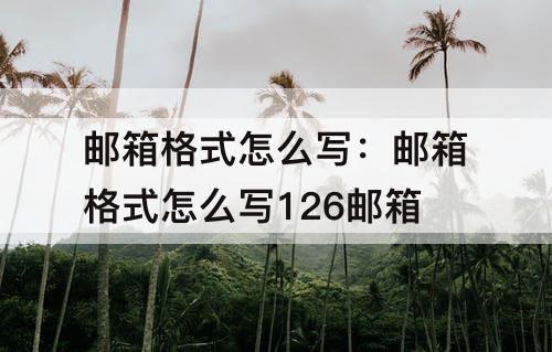 邮箱格式怎么写:邮箱格式怎么写126邮箱 邮箱格式怎么写:邮箱格式怎么写126邮箱