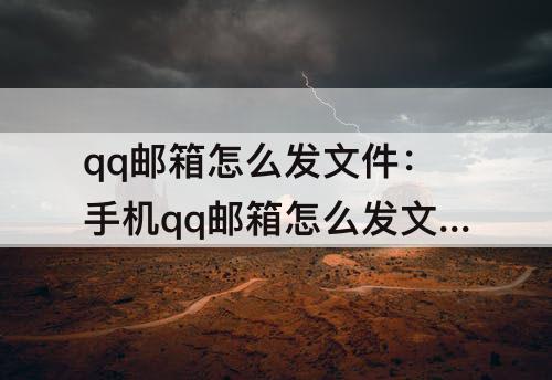 qq邮箱怎么发文件：手机qq邮箱怎么发文件给163邮箱