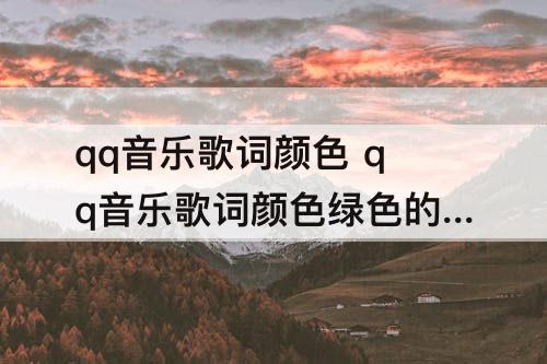qq音乐歌词颜色 qq音乐歌词颜色绿色的改不了了