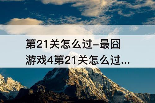 第21关怎么过-最囧游戏4第21关怎么过关