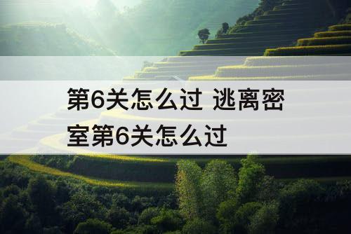 第6关怎么过 逃离密室第6关怎么过