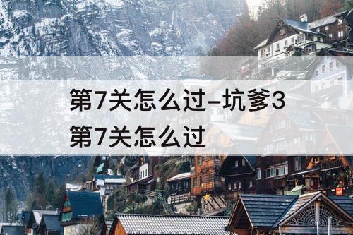 第7关怎么过-坑爹3第7关怎么过