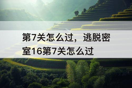 第7关怎么过，逃脱密室16第7关怎么过