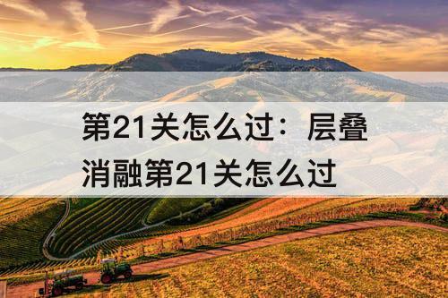 第21关怎么过：层叠消融第21关怎么过